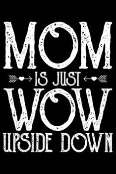 Mom Is Just Wow Upside Down: Mother’s Day Mom Journal Notebook Gifts, Funny Mom Mother Notebook Journal Diary, Gifts for Mom from Daughter & Son, Birthday Gifts for Mom