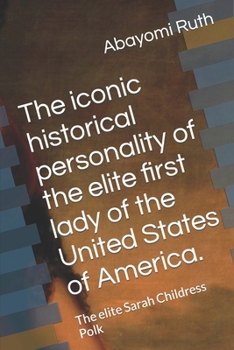 The iconic historical personality of the elite first lady of the United States of America.: The elite Sarah Childress Polk