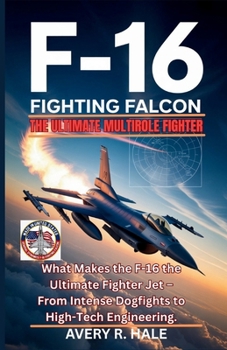 The F-16 Fighting Falcon – The Ultimate Multirole Fighter: What Makes the F-16 the Ultimate Fighter Jet – From Intense Dogfights to High-Tech ... of the World’s Legendary Aircraft.)