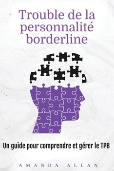 Trouble de la personnalité borderline: Un guide pour comprendre et gérer le TPB (French Edition)
