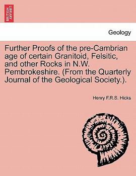 Paperback Further Proofs of the Pre-Cambrian Age of Certain Granitoid, Felsitic, and Other Rocks in N.W. Pembrokeshire. (from the Quarterly Journal of the Geolo Book