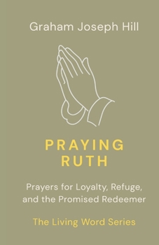 Paperback Praying Ruth: Prayers for Loyalty, Refuge, and the Promised Redeemer (The Living Word Series) Book