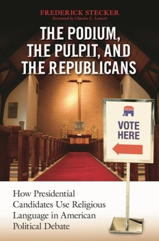 Paperback The Podium, the Pulpit, and the Republicans: How Presidential Candidates Use Religious Language in American Political Debate Book