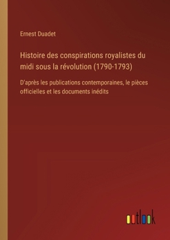 Paperback Histoire des conspirations royalistes du midi sous la révolution (1790-1793): D'après les publications contemporaines, le pièces officielles et les do [French] Book