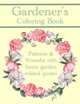 Paperback Gardener's Coloring Book: Patterns And Wreaths With Funny Garden Related Quotes For Adults Book