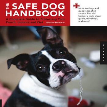 Safe Dog Handbook: A Complete Guide to Protecting Your Pooch, Indoors and Out