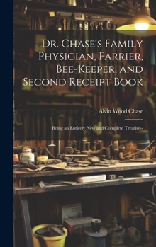 Hardcover Dr. Chase's Family Physician, Farrier, Bee-Keeper, and Second Receipt Book: Being an Entirely New and Complete Treatise-- Book