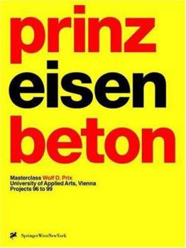 prinz eisenbeton 2: Projects 96 to 99. Masterclass Wolf D. Prix, University of Applied Arts, Vienna a3 architektur x architektur x architektur