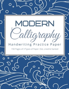 Modern Calligraphy Handwriting Practice Paper : 150 Page for Beginner's Guide Dotted Paper, Slanted Grid Calligraphy Paper and Lined Guide Alphabet Practice Sheets for Simple Creative Hand Lettering a