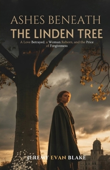 Ashes Beneath the Linden Tree: A Love Betrayed, a Woman Reborn, and the Price of Forgiveness