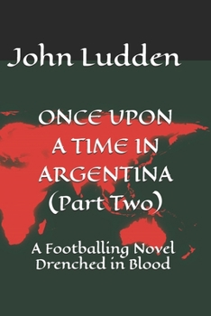 ONCE UPON A TIME IN ARGENTINA (Part Two): A Footballing Novel Drenched in Blood (All my books on the 1978 World Cup in Argentina)