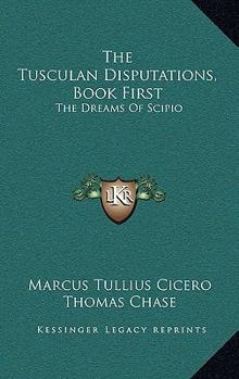 Paperback The Tusculan Disputations, Book First: The Dreams Of Scipio: And Extracts From The Dialogues On Old Age And Friendship (1851) Book