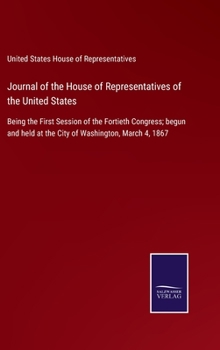 Hardcover Journal of the House of Representatives of the United States: Being the First Session of the Fortieth Congress; begun and held at the City of Washingt Book