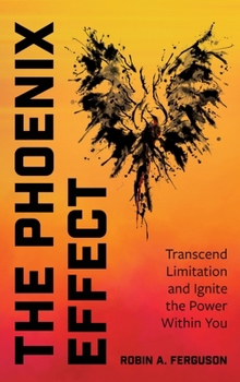 Hardcover The Phoenix Effect: Transcend Limitation and Ignite the Power Within You Book