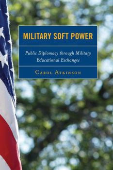 Hardcover Military Soft Power: Public Diplomacy through Military Educational Exchanges Book