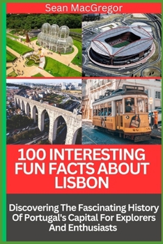 Paperback 100 Interesting Fun Facts about Lisbon: Discovering The Fascinating History Of Portugal's Capital For Explorers And Enthusiasts Book