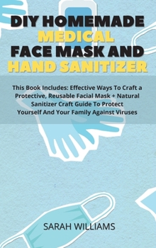 Hardcover DIY Homemade Medical Face Mask and Hand Sanitizer: This Book Includes: Effective Ways To Craft a Protective, Reusable Facial Mask + Natural Sanitizer Book