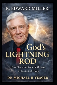 R. Edward Miller - God’s Lightning Rod: How One Humble Life Became a Conduit of Glory