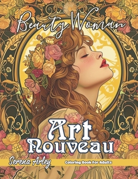 Beauty Woman Art Nouveau Coloring Book: Enchanting Elegance, A Journey Through Art Nouveau with the Beauty of Women, and Detailed Designs for Relaxation (Art Nouveau Coloring Book for Adults)