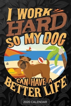 I Work Hard So My Dog Can Have A Better Life: Griffon Bruxellois 2020 Calendar - Customized Gift For Griffon Bruxellois Dog Owner