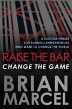 Paperback Raise the Bar, Change the Game: A Success Primer for Budding Entrepreneurs Who Want to Change the World Book