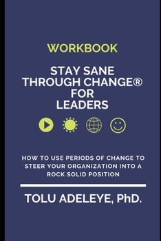 WORKBOOK -Stay Sane Through Change? for Leaders : How to use periods of change to steer your organization into a rock solid position