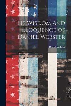 Paperback The Wisdom and Eloquence of Daniel Webster Book