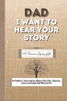 Dad, I Want To Hear Your Story: A Fathers Journal To Share His Life, Stories, Love And Special Memories