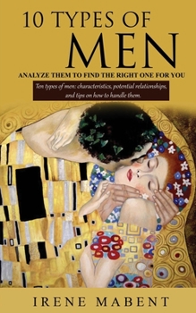 Paperback 10 Types of Men: ANALYZE THEM TO FIND THE RIGHT ONE FOR YOU: Ten types of men: characteristics, potential relationships, and tips on ho Book