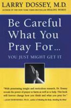 Paperback Be Careful What You Pray For, You Might Just Get It: What We Can Do about the Unintentional Effects of Our Thoughts, Prayers and Wishes Book