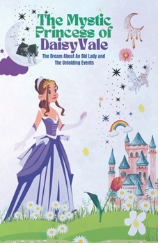 The Mystic Princess of DaisyVale: The Dream About an Old lady and the Unfolding Events. Daisy sees dreams that forecast events in the kingdom, ... momentS for Daisy and the people.