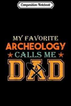 Composition Notebook: Mens My favorite Archeology calls me Dad Fathers day Gifts Journal/Notebook Blank Lined Ruled 6x9 100 Pages