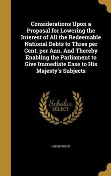 Hardcover Considerations Upon a Proposal for Lowering the Interest of All the Redeemable National Debts to Three per Cent. per Ann. And Thereby Enabling the Par Book