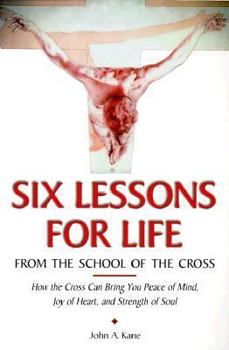 Paperback Six Lessons for Life from the School of the Cross: How the Cross Can Bring You Peace of Mind, Joy of Heart, Strength of Soul Book