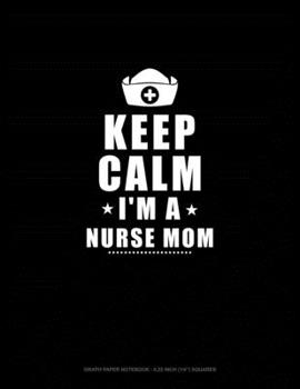 Keep Calm I'm A Nurse Mom: Graph Paper Notebook - 0.25 Inch (1/4") Squares