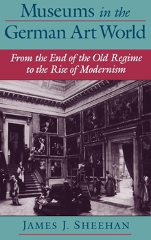 Hardcover Museums in the German Art World: From the End of the Old Regime to the Rise of Modernism Book