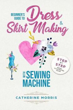 Paperback Beginner's Guide To Dress & Skirt Making With Sewing Machine: Step By Step Visual Illustrated Guide Book