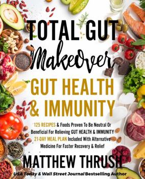 Total Gut Makeover: Gut Health & Immunity: 125 Recipes Proven To Be Neutral Or Beneficial For Relieving Gut 21-Day Meal Plan Included With Alternatives For Faster Recovery & Relief