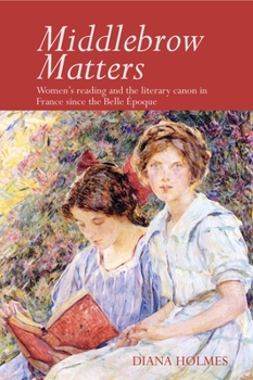 Hardcover Middlebrow Matters: Women's Reading and the Literary Canon in France Since the Belle Époque Book