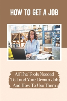 Paperback How To Get A Job: All The Tools Needed To Land Your Dream Job And How To Use Them: Professional Development Book