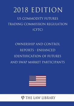 Ownership and Control Reports - Enhanced Identification of Futures and Swap Market Participants (US Commodity Futures Trading Commission Regulation) (CFTC)