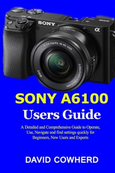 Paperback Sony A6100 Users Guide: A Detailed and Comprehensive Guide to Operate, Use, Navigate and find settings quickly for Beginners, New Users and Ex Book