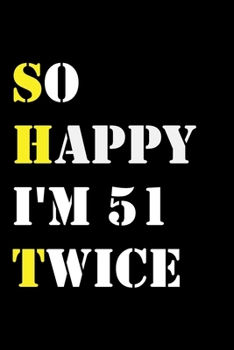 So Happy I'm 51 Twice: Funny 102Year Old Gift Journal / Hilarious Gag 102 Birthday Notebook: So Happy I'm 51 Twice:Lined Notebook / Journal Gift, 120 Pages, 6x9, Soft Cover, Matte Finish
