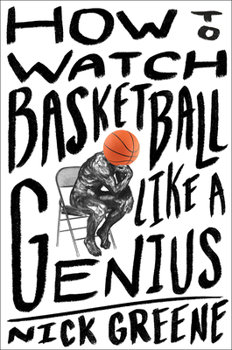 Hardcover How to Watch Basketball Like a Genius: What Game Designers, Economists, Ballet Choreographers, and Theoretical Astrophysicists Reveal about the Greate Book