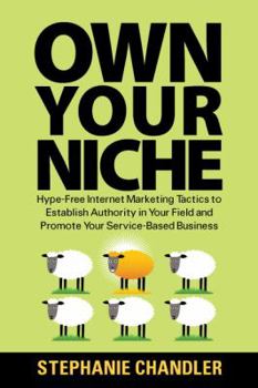 Paperback Own Your Niche: Hype-Free Internet Marketing Tactics to Establish Authority in Your Field and Promote Your Service-Based Business Book
