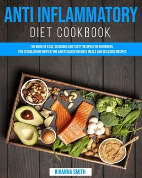 Paperback Anti Inflammatory Diet CookBook: The Book of Easy, Delicious and Tasty Recipes for Beginners, for Establishing New Eating Habits Based on Good Meals a Book