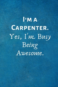 I'm a Carpenter. Yes, I'm Busy Being Awesome: Lined Blank Notebook Journal