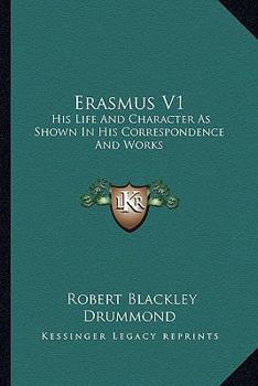 Erasmus V1: His Life And Character As Shown In His Correspondence And Works