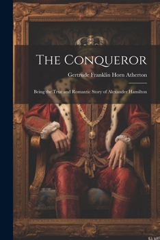 Paperback The Conqueror: Being the True and Romantic Story of Alexander Hamilton Book