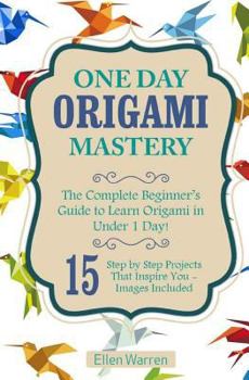 Paperback Origami: One Day Origami Mastery: The Complete Beginner's Guide to Learn Origami in Under 1 Day! 15 Step by Step Projects That Book